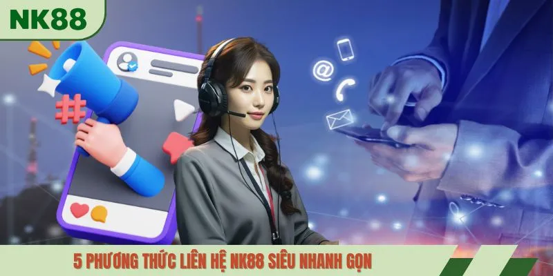 5 phương thức liên hệ NK88 siêu nhanh gọn